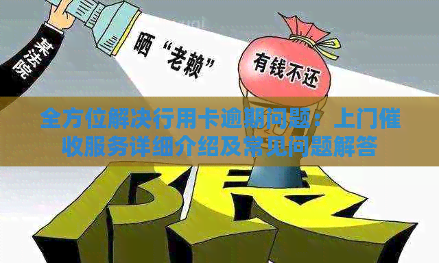 全方位解决行用卡逾期问题：上门服务详细介绍及常见问题解答