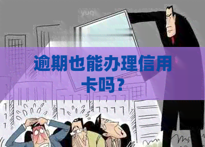 逾期也能办理信用卡吗？