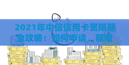 2021年中信信用卡宽限期全攻略：如何申请、期限及影响一文解析