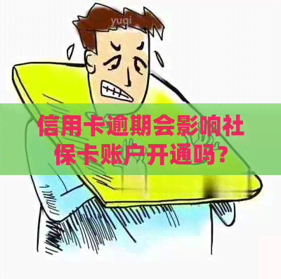 信用卡逾期会影响社保卡账户开通吗？