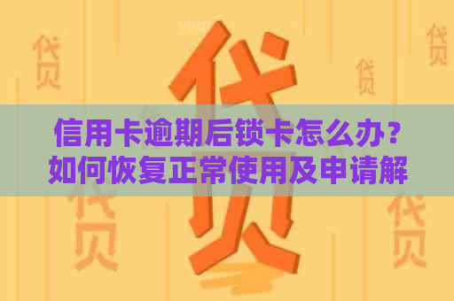 信用卡逾期后锁卡怎么办？如何恢复正常使用及申请解冻？