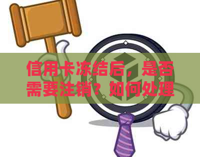 信用卡冻结后，是否需要注销？如何处理及注意事项全解析