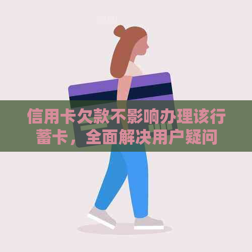 信用卡欠款不影响办理该行蓄卡，全面解决用户疑问