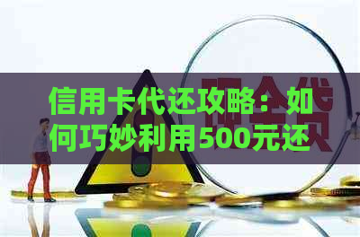 信用卡代还攻略：如何巧妙利用500元还清1万元账单？