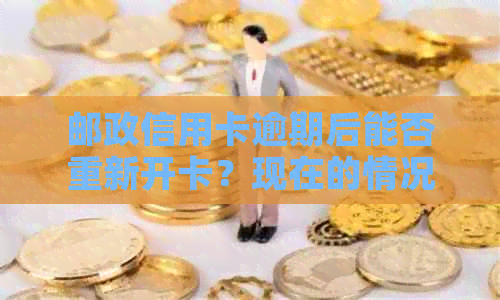 邮政信用卡逾期后能否重新开卡？现在的情况是怎样的？