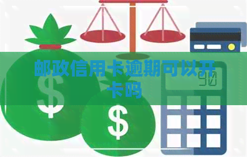 邮政信用卡逾期可以开卡吗