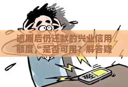 逾期后仍还款的兴业信用额度，是否可用？解答疑问并探讨解决方案