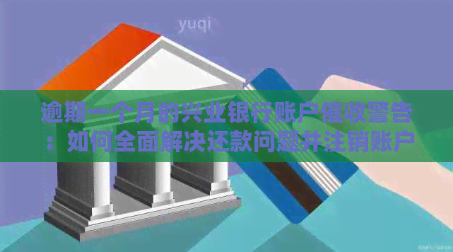 逾期一个月的兴业银行账户警告：如何全面解决还款问题并注销账户？