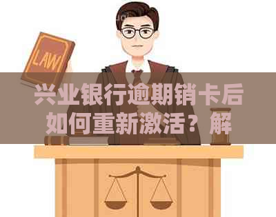 兴业银行逾期销卡后如何重新激活？解决方案一网打尽