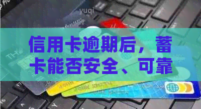 信用卡逾期后，蓄卡能否安全、可靠地继续使用？