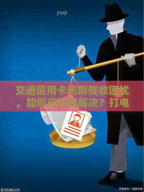 交通信用卡逾期困扰，如何应对和解决？打电话寻求帮助