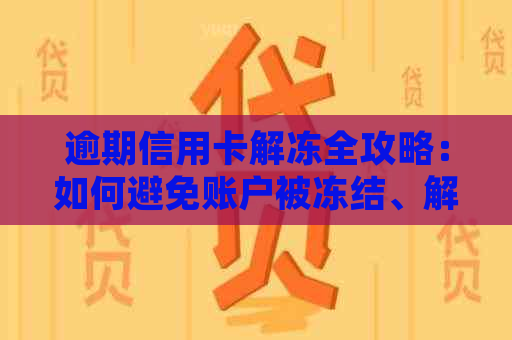 逾期信用卡解冻全攻略：如何避免账户被冻结、解决逾期问题并恢复信用