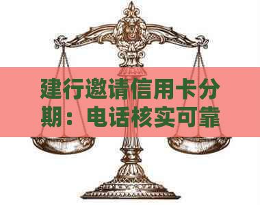 建行邀请信用卡分期：电话核实可靠性及办理流程