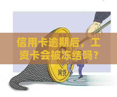 信用卡逾期后，工资卡会被冻结吗？如何解决这个问题？