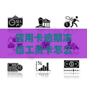 信用卡逾期冻结工资卡怎么办？工资卡因信用卡欠款被冻结，如何申诉和解冻？