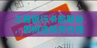 工商银行卡逾期后，如何选择并办理其他类型的银行卡？