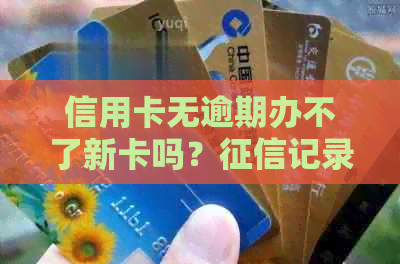 信用卡无逾期办不了新卡吗？记录影响信用卡办理。