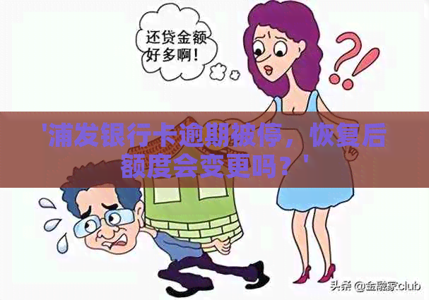 '浦发银行卡逾期被停，恢复后额度会变更吗？'