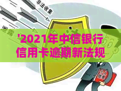 '2021年中信银行信用卡逾期新法规概览：政策解读与重要变化'