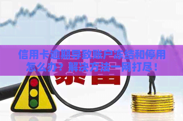 信用卡逾期导致账户冻结和停用怎么办？解决方法一网打尽！