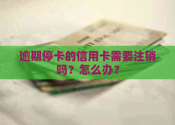 逾期停卡的信用卡需要注销吗？怎么办？