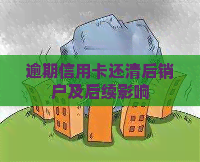 逾期信用卡还清后销户及后续影响