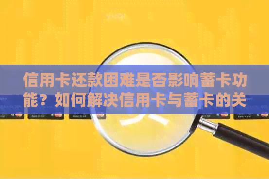 信用卡还款困难是否影响蓄卡功能？如何解决信用卡与蓄卡的关系问题？