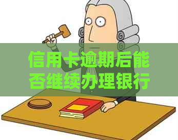 信用卡逾期后能否继续办理银行卡？解决用户关心的问题