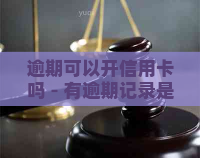 逾期可以开信用卡吗 - 有逾期记录是否能办理信用卡及开银行卡？