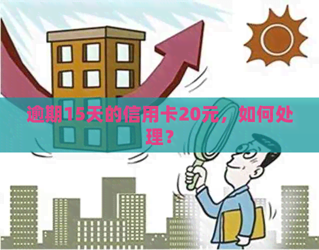 逾期15天的信用卡20元，如何处理？