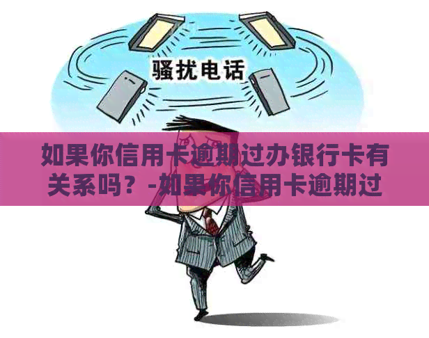 如果你信用卡逾期过办银行卡有关系吗？-如果你信用卡逾期过办银行卡有关系吗