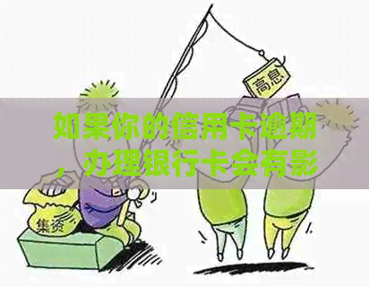 如果你的信用卡逾期，办理银行卡会有影响吗？逾期还款对办银行卡有关联吗？