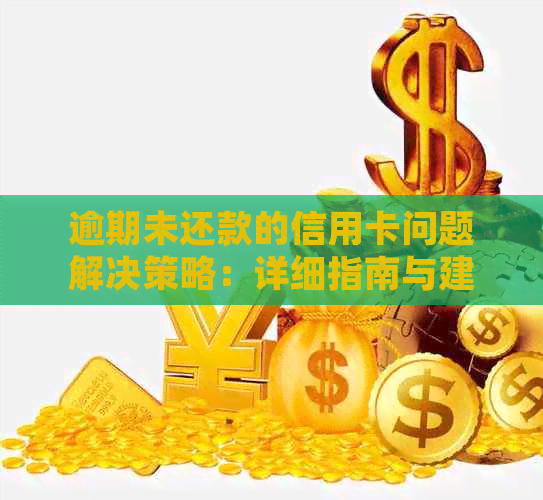 逾期未还款的信用卡问题解决策略：详细指南与建议