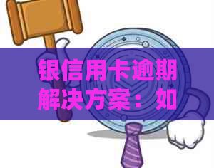 银信用卡逾期解决方案：如何应对、期还款及恢复信用流程详解