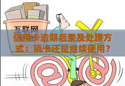 信用卡逾期后果及处理方式：销卡还是继续使用？