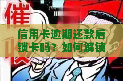 信用卡逾期还款后锁卡吗？如何解锁？