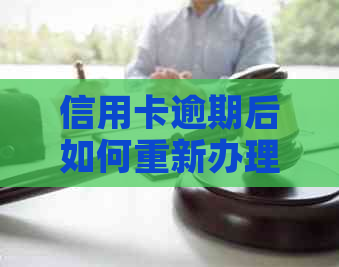 信用卡逾期后如何重新办理，相关要求与注意事项一览