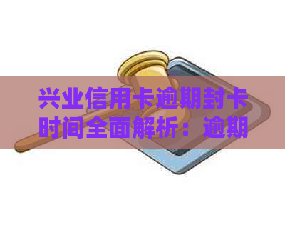 兴业信用卡逾期封卡时间全面解析：逾期多久会触发封卡机制？如何避免封卡？