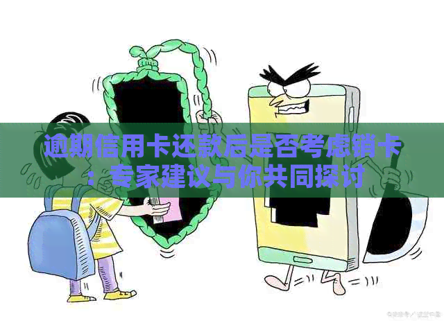 逾期信用卡还款后是否考虑销卡：专家建议与你共同探讨