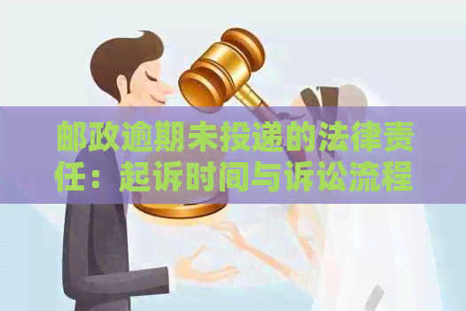 邮政逾期未投递的法律责任：起诉时间与诉讼流程详解