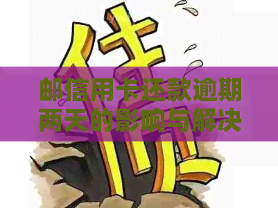 邮信用卡还款逾期两天的影响与解决办法