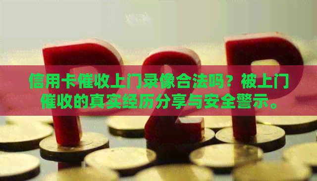 信用卡上门录像合法吗？被上门的真实经历分享与安全警示。