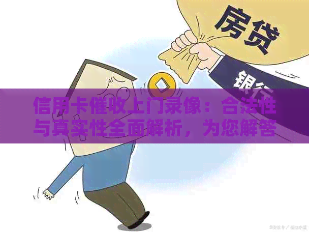 信用卡上门录像：合法性与真实性全面解析，为您解答疑惑