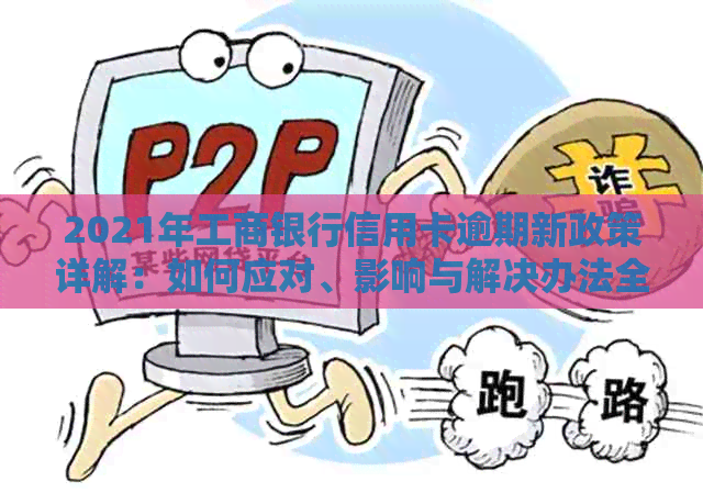 2021年工商银行信用卡逾期新政策详解：如何应对、影响与解决办法全方位解析