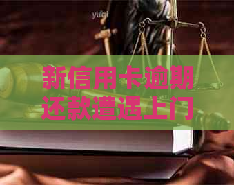 新信用卡逾期还款遭遇上门，如何应对？
