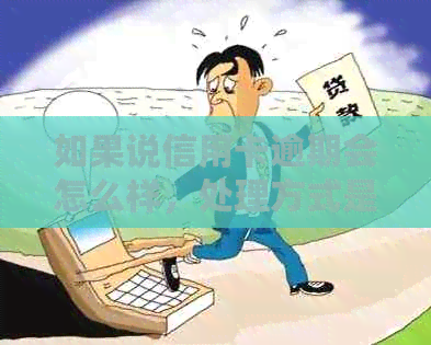 如果说信用卡逾期会怎么样，处理方式是什么？