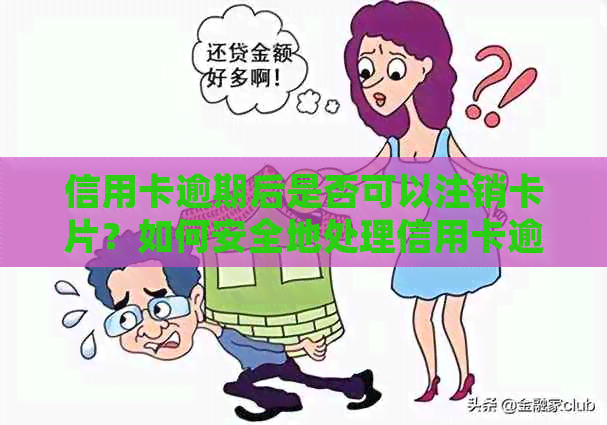 信用卡逾期后是否可以注销卡片？如何安全地处理信用卡逾期问题？