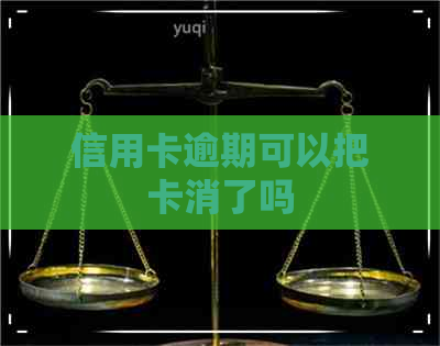 信用卡逾期可以把卡消了吗