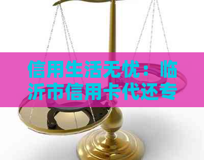 信用生活无忧：临沂市信用卡代还专家助您轻松还款