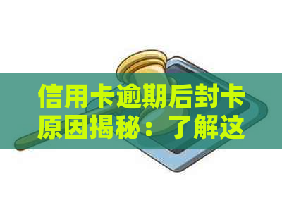 信用卡逾期后封卡原因揭秘：了解这些关键因素，避免信用损失！